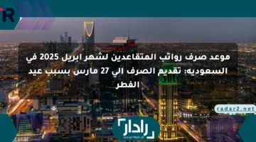 موعد صرف رواتب المتقاعدين لشهر أبريل 2025 في السعودية: تقديم الصرف إلى 27 مارس بسبب عيد الفطر